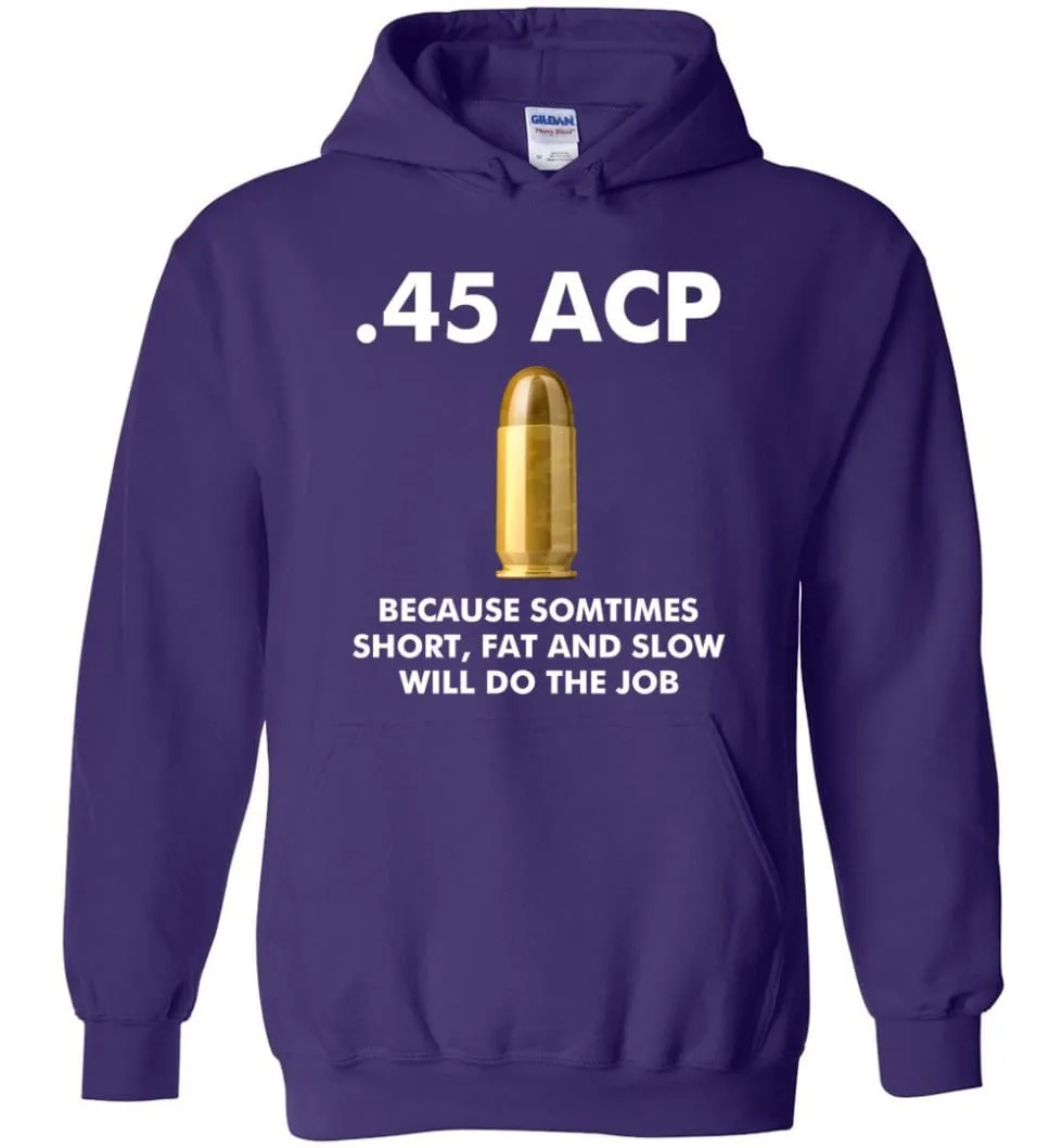 45 ACP Because Sometimes Short, Fat And Slow Will Do The Job - Hoodie